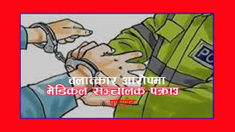 बालिका बलात्कार आरोपमा मेडिकल सञ्जालक पक्राउ